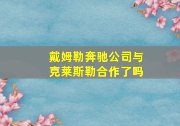 戴姆勒奔驰公司与克莱斯勒合作了吗