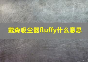 戴森吸尘器fluffy什么意思