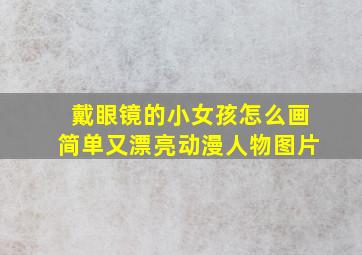 戴眼镜的小女孩怎么画简单又漂亮动漫人物图片