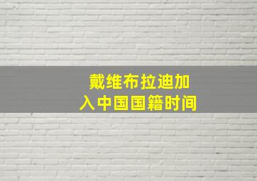 戴维布拉迪加入中国国籍时间