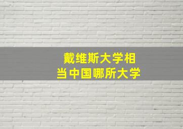 戴维斯大学相当中国哪所大学