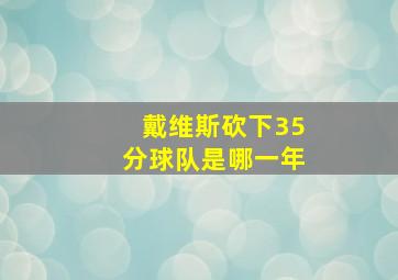 戴维斯砍下35分球队是哪一年