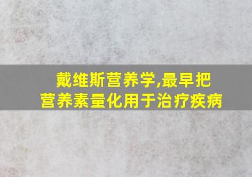 戴维斯营养学,最早把营养素量化用于治疗疾病