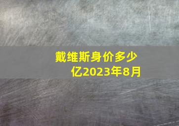 戴维斯身价多少亿2023年8月