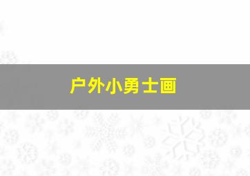 户外小勇士画