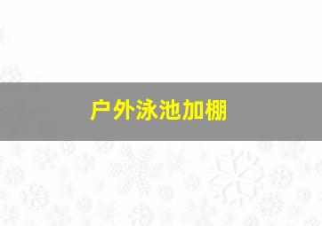 户外泳池加棚