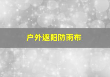 户外遮阳防雨布