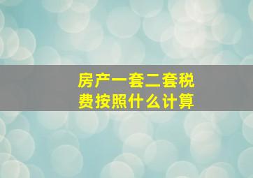 房产一套二套税费按照什么计算