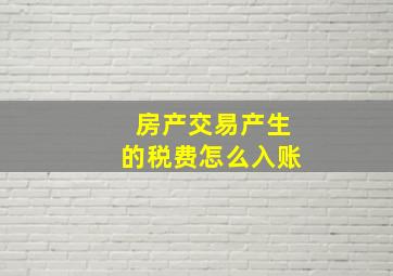 房产交易产生的税费怎么入账