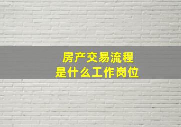 房产交易流程是什么工作岗位