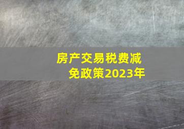 房产交易税费减免政策2023年