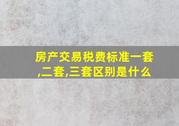 房产交易税费标准一套,二套,三套区别是什么