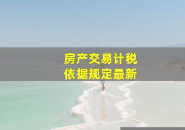 房产交易计税依据规定最新