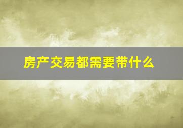 房产交易都需要带什么