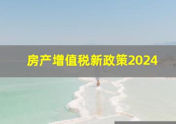 房产增值税新政策2024