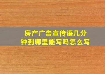 房产广告宣传语几分钟到哪里能写吗怎么写