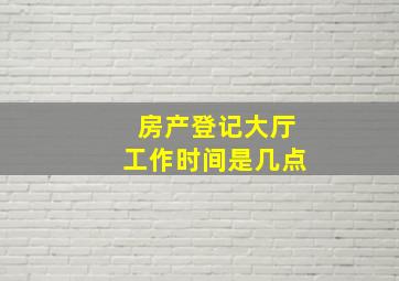 房产登记大厅工作时间是几点