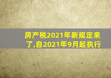 房产税2021年新规定来了,自2021年9月起执行