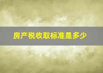 房产税收取标准是多少