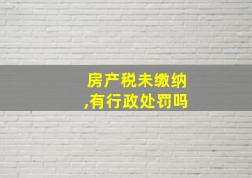 房产税未缴纳,有行政处罚吗