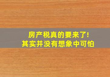 房产税真的要来了!其实并没有想象中可怕