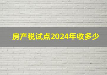 房产税试点2024年收多少