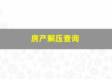 房产解压查询