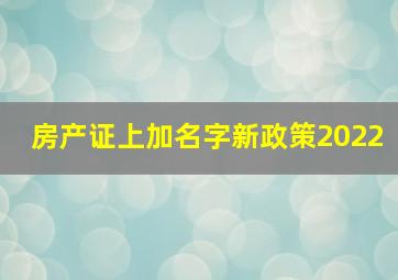 房产证上加名字新政策2022