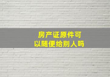 房产证原件可以随便给别人吗