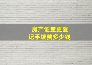 房产证变更登记手续费多少钱