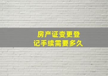 房产证变更登记手续需要多久