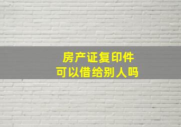 房产证复印件可以借给别人吗