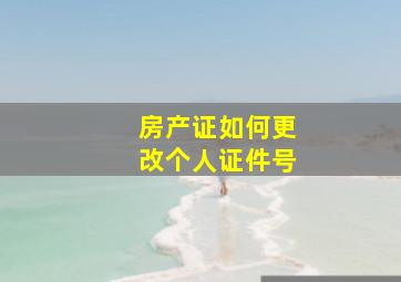 房产证如何更改个人证件号