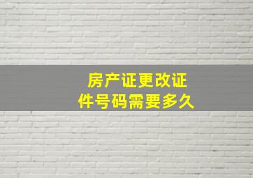 房产证更改证件号码需要多久