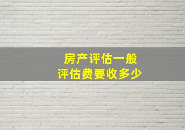 房产评估一般评估费要收多少