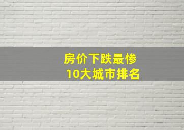 房价下跌最惨10大城市排名