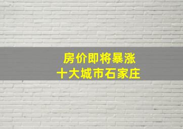 房价即将暴涨十大城市石家庄