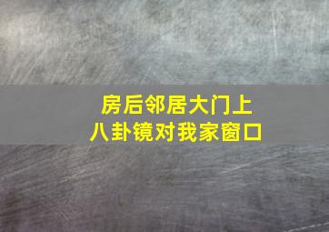 房后邻居大门上八卦镜对我家窗口