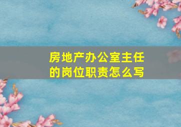 房地产办公室主任的岗位职责怎么写