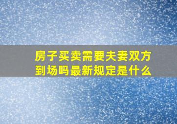 房子买卖需要夫妻双方到场吗最新规定是什么