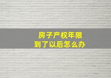 房子产权年限到了以后怎么办