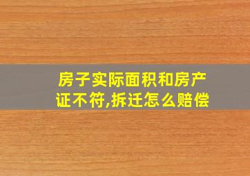 房子实际面积和房产证不符,拆迁怎么赔偿