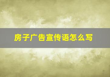 房子广告宣传语怎么写