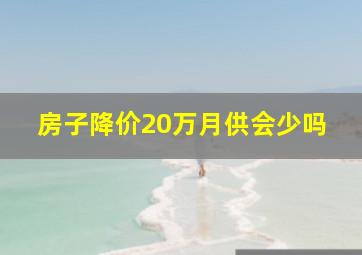 房子降价20万月供会少吗