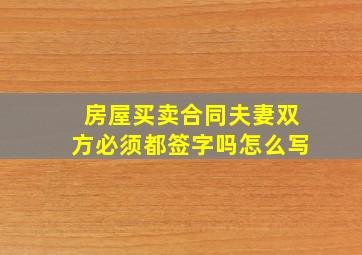 房屋买卖合同夫妻双方必须都签字吗怎么写