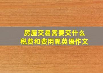 房屋交易需要交什么税费和费用呢英语作文