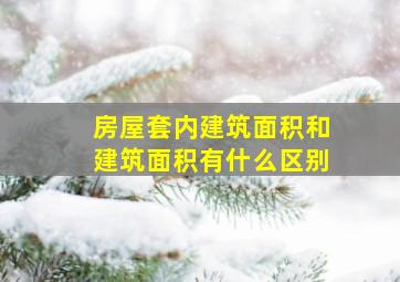 房屋套内建筑面积和建筑面积有什么区别