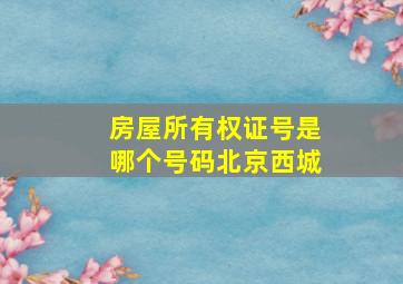 房屋所有权证号是哪个号码北京西城