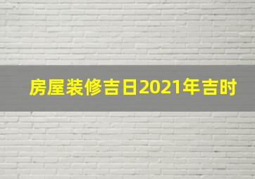 房屋装修吉日2021年吉时