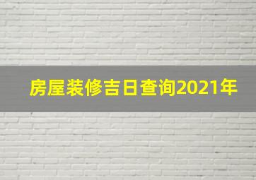 房屋装修吉日查询2021年